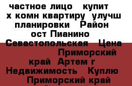 частное лицо,  купит  3-х комн.квартиру, улучш. планировки › Район ­ ост.Пианино,  Севастопольская › Цена ­ 3 700 000 - Приморский край, Артем г. Недвижимость » Куплю   . Приморский край,Артем г.